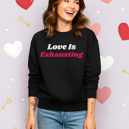 Funny Valentine’s Love Is Exhausting Sweatshirt