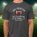 Funny Vintag Football Sports Fanatic Personalisier T-Shirt<br><div class="desc">Der perfekte T - Shirt für jemanden, der wirklich Fußball spielt? Vintager Text im Störfall lautet: "Habe ich erwähnt, dass ich wirklich in Fußball bin?" Fügen Sie unten einen eigenen Text hinzu - Name, Fußballmannschaft, etc. oder löschen Sie ihn. Ideal für Trainer, Fußballspieler, Fans, Fußballtrainer, Mütter oder diejenigen, die Liebe...</div>