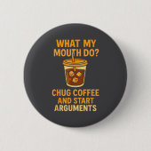 Funny What My Mouth Do Chug Coffee And Start Argum Button (Vorderseite)