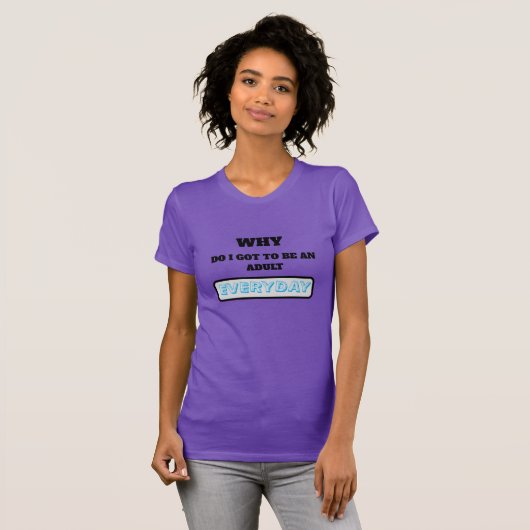 Funny Why Do I Got To Be An Adult Everyday T-Shirt (Vorne ganz)
