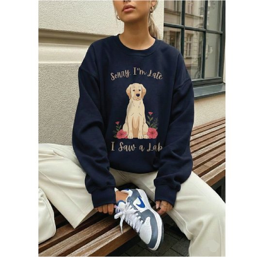 Funny Yellow Lab Sorry I'm Late I Saw a Lab Sweatshirt
