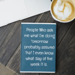 Funny Zitat für vergessene Menschen zu tun, um Spi Notizblock<br><div class="desc">Funny Zitat für vergessene Menschen zu tun, um Spiral-Notebook Liste. Einfach ausgekleidetes aquamarines blaues Notizbuch für Notizen, Listen zu machen, und noch mehr mit einem lustigen Cover-Zitat - "Leute, die mir gefragt haben, was ich morgen mache, gehen wahrscheinlich davon aus, dass ich sogar weiß, welcher Wochentag es ist". Mehr Sammlungen...</div>