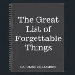 Funny Zitat Vergessliche Dinge Personalisierter Na Notizblock<br><div class="desc">Behalt dir die Dinge, die du mit diesem humorvollen "The Great List of Forgettable Things" Spiralheft denkst oder nicht will. Dieses Notizbuch wurde mit einem schwarzen Cover und fett weißem Text (Farben können angepasst werden) konzipiert und ist ideal für alle, die Spaß im Vergessensein finden oder einfach nur einen stilvollen...</div>