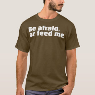 Fürchte dich oder füttre mir T-Shirt
