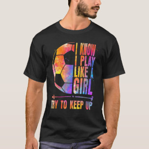 Fußball Ich weiß, dass ich wie ein Mädchen spiele  T-Shirt