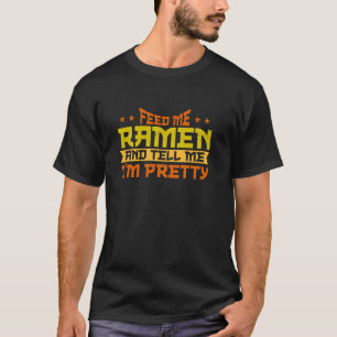 Füttere Mich Mit Ramen Und Sag Mir, Dass Ich Hübsc T-Shirt
