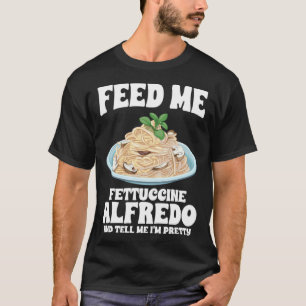 Füttre mir Fettuccine Alfredo und sag mir, ich bin T-Shirt