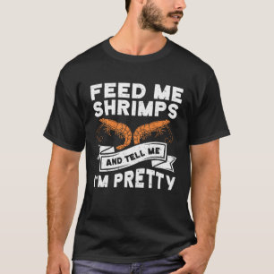 Füttre mir Shrimps und sag mir, ich bin Hübscher S T-Shirt