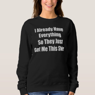 Gag für jemanden, der bereits alles hat sweatshirt
