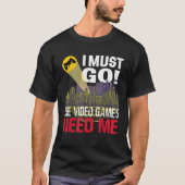 Gamer I must Go Die Videospiele brauchen mich T Sh T-Shirt (Vorderseite)