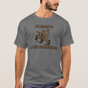 GANZ AUFGEWACHSEN UND NOCH, SPIELEND IM SCHMUTZ T-Shirt