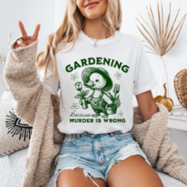 Gardening Because Murder is Wrong Gardener Goose T-Shirt