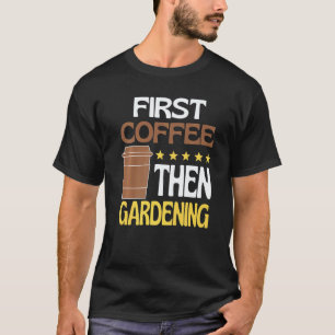 Gartenarbeit 4\Erst Kaffee Dann Gartenarbeit Koffe T-Shirt
