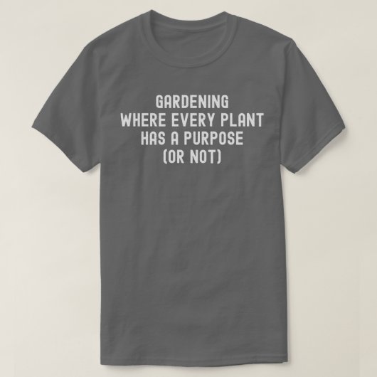 Gartenarbeit, bei der jede Pflanze einen Zweck hat T-Shirt (Design vorne)