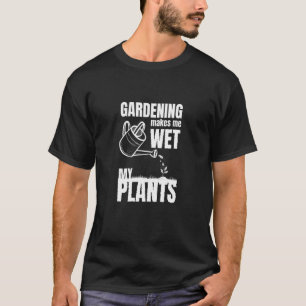 Gartenarbeit Lässt Mich Meine Pflanzen Nass Machen T-Shirt
