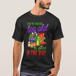 Gartenarbeit Man ist nie zu alt, um im Dreck zu s T-Shirt