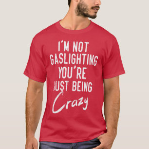 Gaslight Gaslight ist nicht wahr, Sie sind verrück T-Shirt
