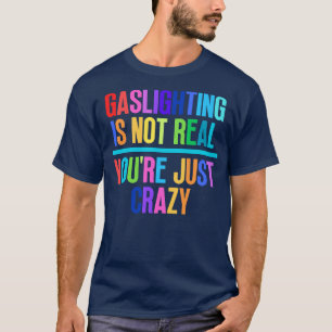 Gaslighting ist nicht real, nur verrückt 4 T-Shirt