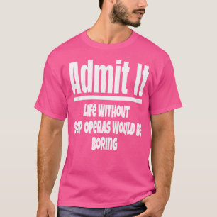 Geben Sie es Leben ohne Seifenoper wäre langweilig T-Shirt