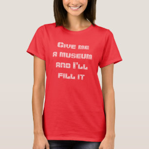 Geben Sie mir ein Museum und ich fülle es--T-Shir T-Shirt