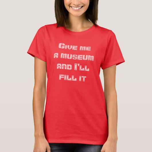 Geben Sie mir ein Museum und ich fülle es--T-Shirt T-Shirt (Vorderseite)