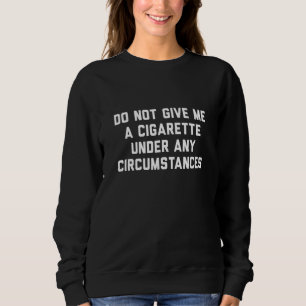 Geben Sie mir unter keinen Umständen eine Zigarett Sweatshirt