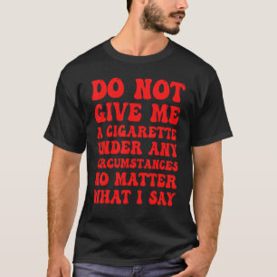 Geben Sie mir unter keinen Umständen eine Zigarett T-Shirt