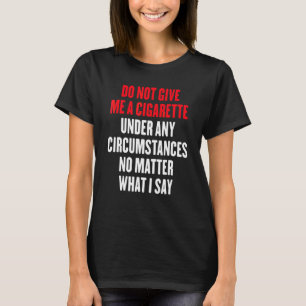 Geben Sie mir unter keinen Umständen eine Zigarett T-Shirt