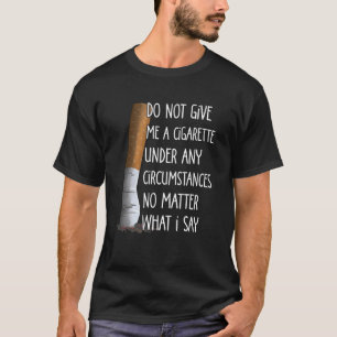 Geben Sie mir unter keinen Umständen eine Zigarett T-Shirt