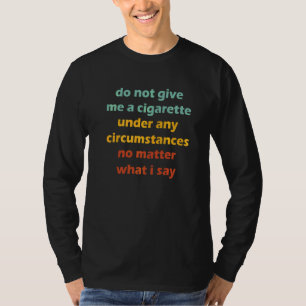 Geben Sie mir unter keinen Umständen eine Zigarett T-Shirt