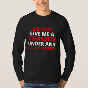 Geben Sie mir unter keinen Umständen eine Zigarett T-Shirt