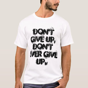 Geben Sie nicht, nicht überhaupt aufgeben Shirt