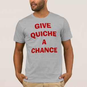 Geben Sie Quiche eine Möglichkeit T-Shirt