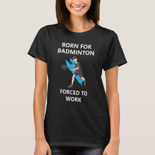 Geboren für Badminton, der zur Arbeit gezwungen wu T-Shirt