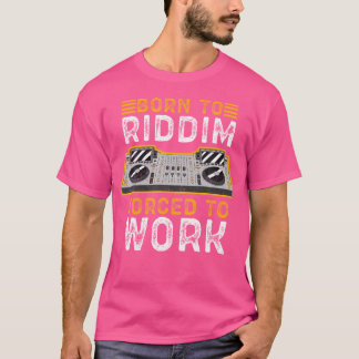 Geboren für Riddim, gezwungen zum Arbeiten Riddim T-Shirt