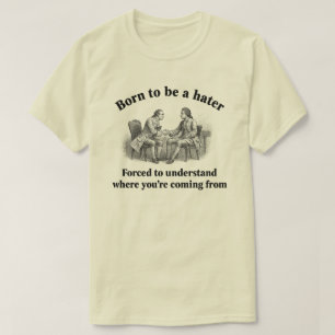 Geboren, Hasser zu sein, gezwungen zu verstehen, w T-Shirt