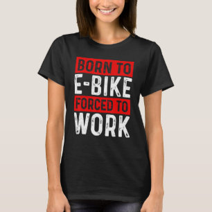 Geboren um E-Bike zu fahren, gezwungen zu arbeiten T-Shirt
