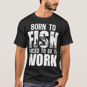 Geboren um zu fischen, gezwungen zur Arbeit zu geh T-Shirt