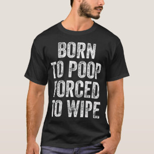 Geboren um zu kacken, gezwungen zu wischen T-Shirt