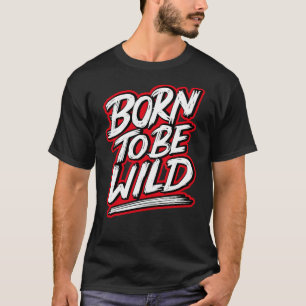 Geboren, wild zu sein T-Shirt
