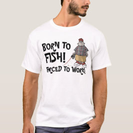 Geboren zu fischen - gezwungen, um zu arbeiten! T-Shirt
