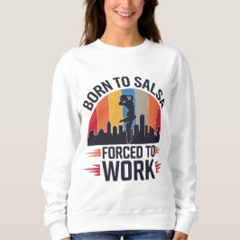 Geboren zu Salsa, gezwungen zu arbeiten Sweatshirt