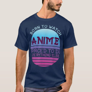 Geboren, zu sehen, wie Anime alles für Frauen tut T-Shirt