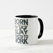 GEBOREN ZU SLAY GEZWUNGEN ZU ARBEITEN TASSE (VorderseiteRechts)