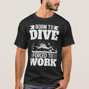 Geboren zu tauchen gezwungen zu arbeiten Sporttauc T-Shirt
