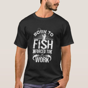 Geboren zum Fischen, aber gezwungen zum Arbeiten F T-Shirt