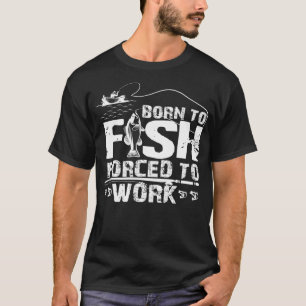 Geboren zum Fischen, aber gezwungen zum Arbeiten F T-Shirt