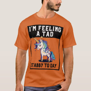 Gefühl A Tad Stabby Heute Einhorn 21 T-Shirt