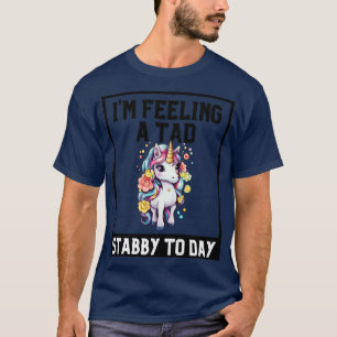 Gefühl A Tad Stabby Heute Einhorn 2 T-Shirt