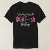 Gefühl Kinda IDGAFish Today u2013 Bad Day Witty F T-Shirt (Design vorne)